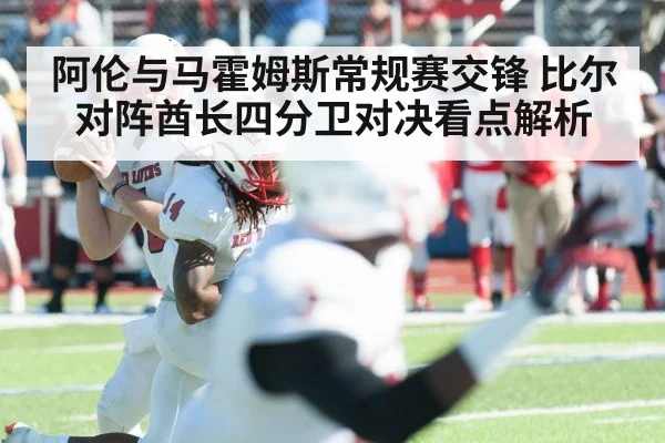 阿伦与马霍姆斯常规赛交锋 比尔对阵酋长四分卫对决看点解析