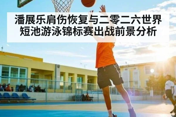 潘展乐肩伤恢复与二零二六世界短池游泳锦标赛出战前景分析