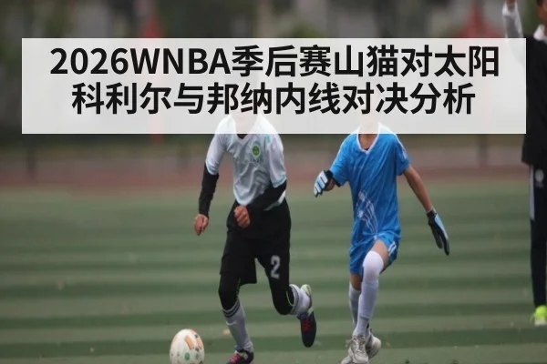 2026WNBA季后赛山猫对太阳 科利尔与邦纳内线对决分析