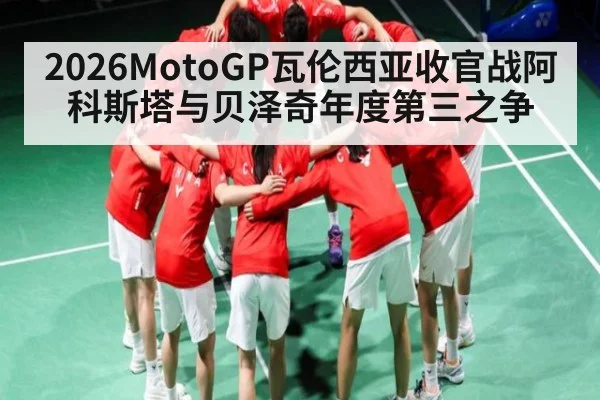 2026MotoGP瓦伦西亚收官战阿科斯塔与贝泽奇年度第三之争