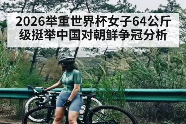 2026举重世界杯女子64公斤级挺举中国对朝鲜争冠分析