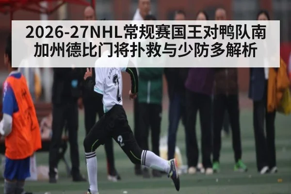 2026-27NHL常规赛国王对鸭队南加州德比门将扑救与少防多解析