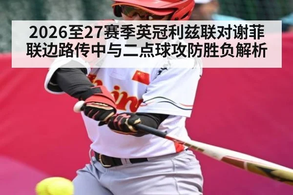2026至27赛季英冠利兹联对谢菲联边路传中与二点球攻防胜负解析